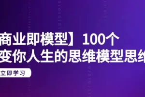 【2024.03.09】【商业即模型】100个-改变你人生的思维模型思维课-20节-无水印百度网盘免费下载-芽米宝库