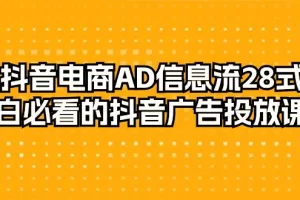 【2024.03.09】抖音电商-AD信息流 28式，小白必看的抖音广告投放课程-29节百度网盘免费下载-芽米宝库