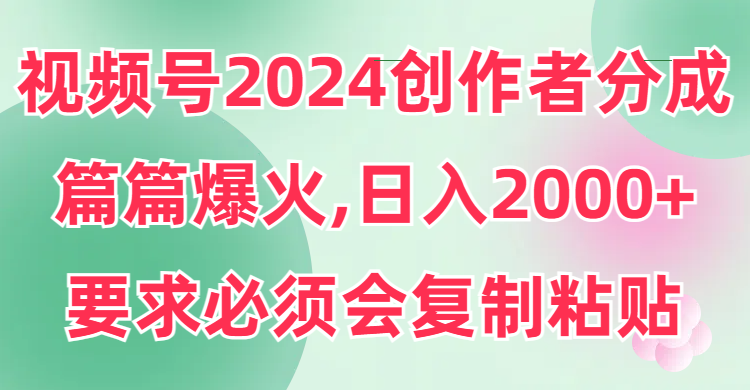 图片[1]-【2024.03.08】视频号2024创作者分成，篇篇爆火，要求必须会复制粘贴，日入2000+百度网盘免费下载-芽米宝库