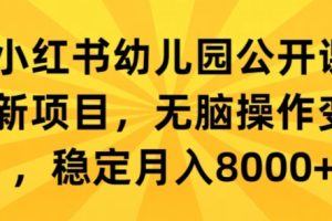 【2024.03.08】小红书幼儿园公开课创新项目，无脑操作变现，稳定月入8000+百度网盘免费下载-芽米宝库