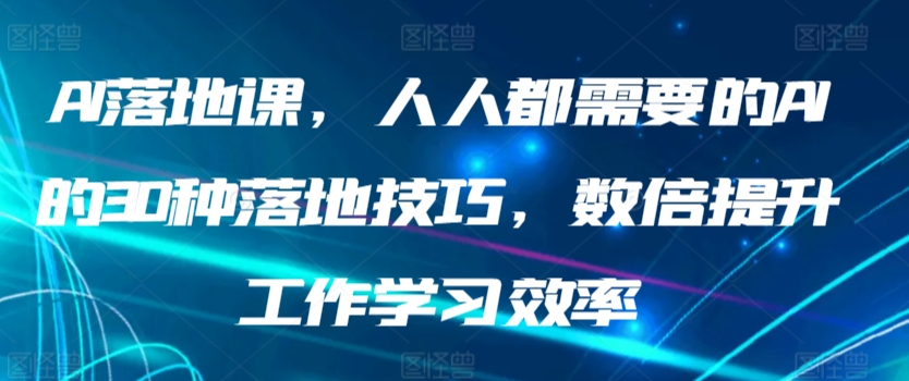 图片[1]-【2024.03.08】AI落地课，人人都需要的AI的30种落地技巧，数倍提升工作学习效率百度网盘免费下载-芽米宝库