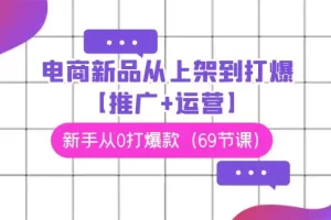 【2024.03.08】电商新品从上架到打爆【推广+运营】，新手从0打爆款（69节课）百度网盘免费下载-芽米宝库