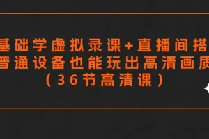 【2024.03.08】零基础学虚拟录课+直播间搭建，普通设备也能玩出高清画质（36节高清课）百度网盘免费下载-芽米宝库