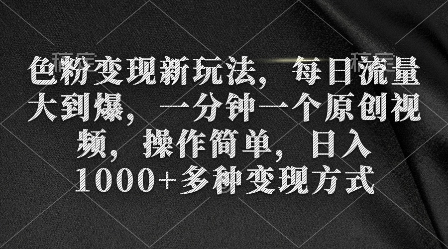 图片[1]-【2024.03.07】色粉变现新玩法，每日流量大到爆，一分钟一个原创视频，操作简单，日入1000+百度网盘免费下载-芽米宝库