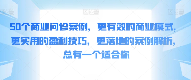 图片[1]-【2024.03.07】50个商业问诊案例，更有效的商业模式，更实用的盈利技巧，更落地的案例解析，总有一个适合你百度网盘免费下载-芽米宝库