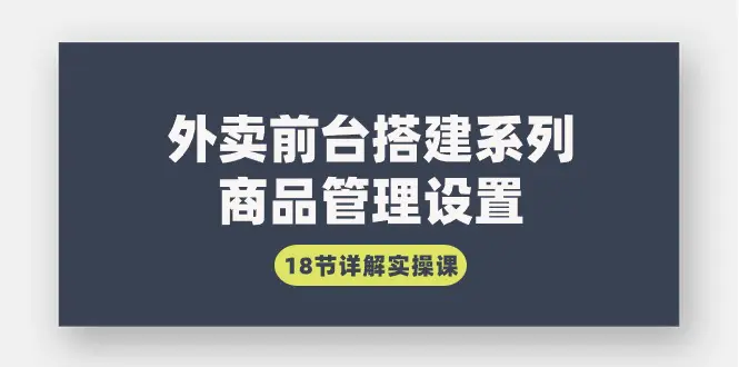 图片[1]-【2024.03.07】外卖前台搭建系列｜商品管理设置，18节详解实操课百度网盘免费下载-芽米宝库