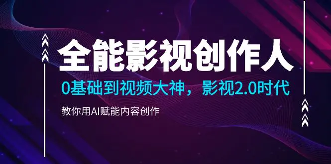 图片[1]-【2024.03.07】全能影视-创作人，0基础到视频大神，影视2.0时代，教你用AI赋能内容创作百度网盘免费下载-芽米宝库