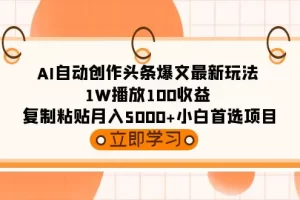 【2024.03.06】AI自动创作头条爆文最新玩法 1W播放100收益 复制粘贴月入5000+小白首选项目百度网盘免费下载-芽米宝库