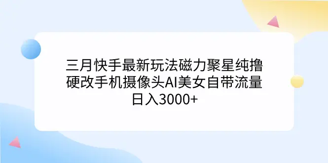 图片[1]-【2024.03.06】三月快手最新玩法磁力聚星纯撸，硬改手机摄像头，AI美女自带流量，日入3000+百度网盘免费下载-芽米宝库