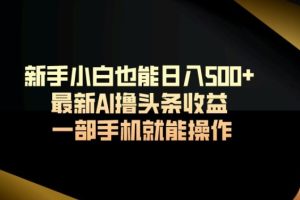 【2024.03.06】新手小白也能日入500+，最新AI撸头条收益，一部手机就能操作百度网盘免费下载-芽米宝库
