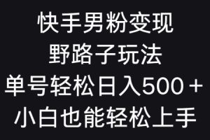 【2024.03.06】快手男粉变现野路子玩法，轻松日入500＋小白也能轻松上手百度网盘免费下载-芽米宝库