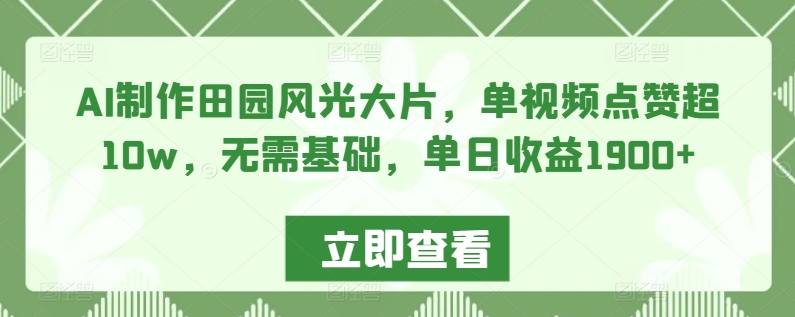 图片[1]-【2024.03.06】AI制作田园风光大片，单视频点赞超10w，无需基础，单日收益1900+百度网盘免费下载-芽米宝库