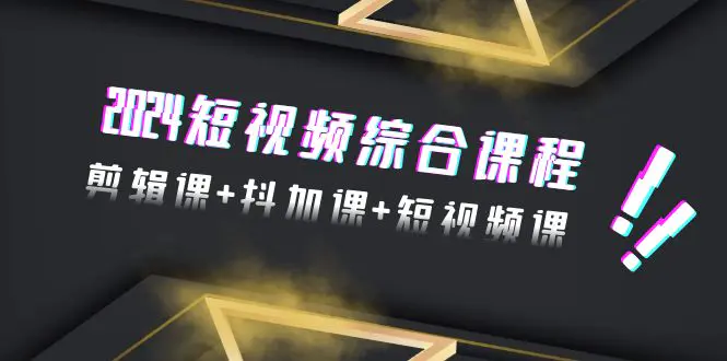 图片[1]-【2024.03.06】2024短视频综合课程，剪辑课+抖加课+短视频课（48节）百度网盘免费下载-芽米宝库