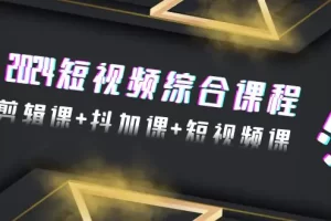 【2024.03.06】2024短视频综合课程，剪辑课+抖加课+短视频课（48节）百度网盘免费下载-芽米宝库