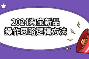 【2024.03.06】2024淘宝新品操作思路逻辑方法（6节视频课）百度网盘免费下载-芽米宝库