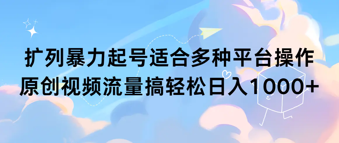 图片[1]-【2024.03.06】扩列暴力起号，适合多种平台操作，原创视频流量搞，轻松日入1000+百度网盘免费下载-芽米宝库