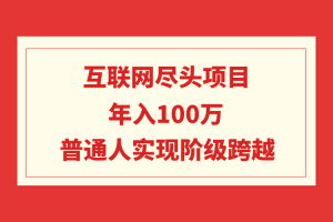 【2024.03.06】互联网尽头项目：年入100W，普通人实现阶级跨越百度网盘免费下载-芽米宝库