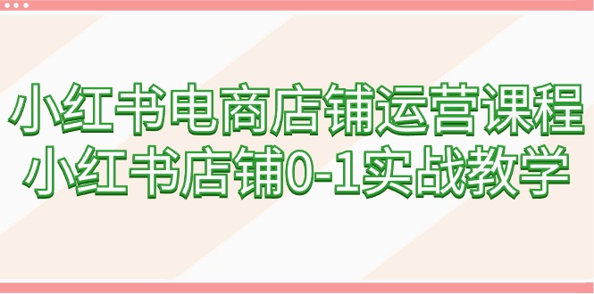 图片[1]-【2024.03.06】小红书电商店铺运营课程，小红书店铺0-1实战教学（60节课）百度网盘免费下载-芽米宝库