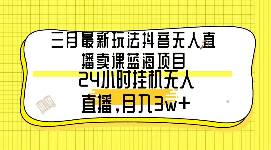 图片[1]-【2024.03.05】三月最新玩法抖音无人直播卖课蓝海项目，24小时无人直播，月入3w+百度网盘免费下载-芽米宝库