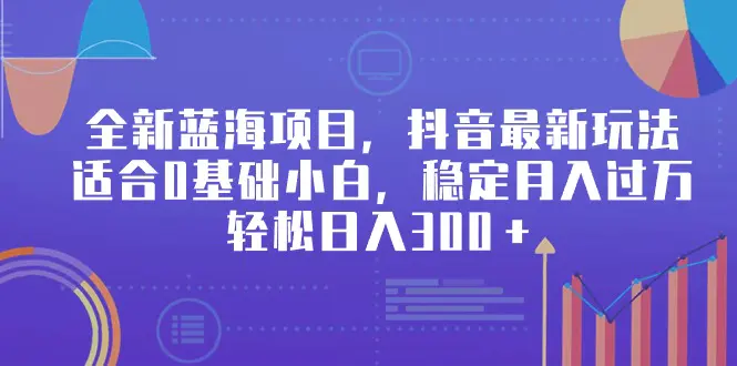 图片[1]-【2024.03.05】全新蓝海项目，抖音最新玩法，适合0基础小白，稳定月入过万，轻松日入300＋百度网盘免费下载-芽米宝库