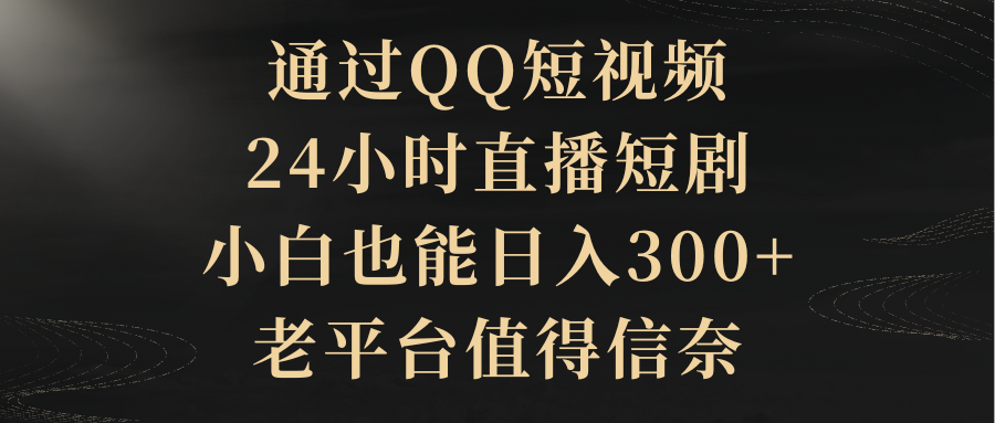 图片[1]-【2024.03.05】通过QQ短视频、24小时直播短剧，小白也能日入300+，老平台值得信赖百度网盘免费下载-芽米宝库