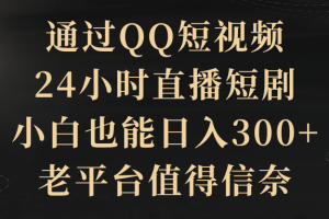 【2024.03.05】通过QQ短视频、24小时直播短剧，小白也能日入300+，老平台值得信赖百度网盘免费下载-芽米宝库