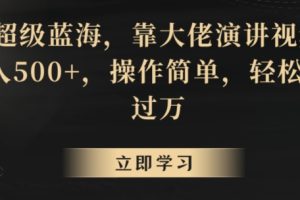 【2024.03.05】超级蓝海，靠大佬演讲视频，日入500+，操作简单，轻松月入过万百度网盘免费下载-芽米宝库