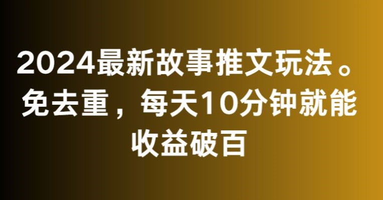 图片[1]-【2024.03.05】2024最新故事推文玩法，免去重，每天10分钟就能收益破百百度网盘免费下载-芽米宝库