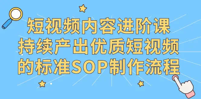 图片[1]-【2024.03.05】短视频内容进阶课，持续产出优质短视频的标准SOP制作流程百度网盘免费下载-芽米宝库