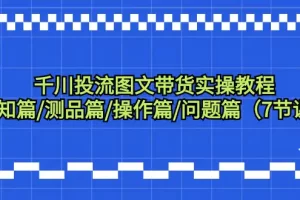 【2024.03.05】千川投流图文带货实操教程：认知篇/测品篇/操作篇/问题篇（7节课）百度网盘免费下载-芽米宝库