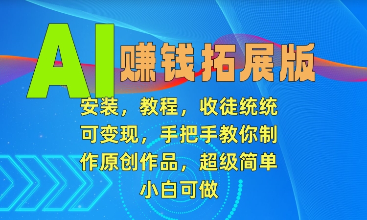 图片[1]-【2024.03.04】AI赚钱拓展版，安装，教程，收徒统统可变现，手把手教你制作原创作品，超级简单，小白可做百度网盘免费下载-芽米宝库