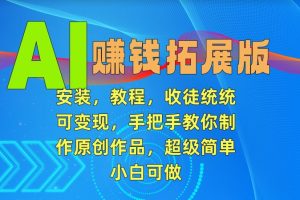 【2024.03.04】AI赚钱拓展版，安装，教程，收徒统统可变现，手把手教你制作原创作品，超级简单，小白可做百度网盘免费下载-芽米宝库