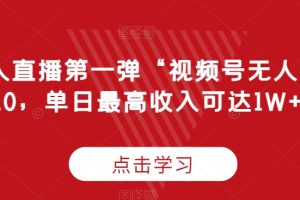 【2024.03.04】“无人直播第一弹“视频号无人直播2.0，单日最高收入可达1W+百度网盘免费下载-芽米宝库