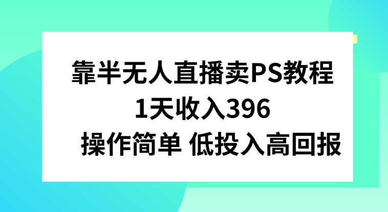 图片[1]-【2024.03.04】靠半无人直播卖PS教程，1天收入300+，操作简单百度网盘免费下载-芽米宝库