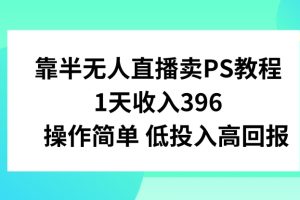 【2024.03.04】靠半无人直播卖PS教程，1天收入300+，操作简单百度网盘免费下载-芽米宝库