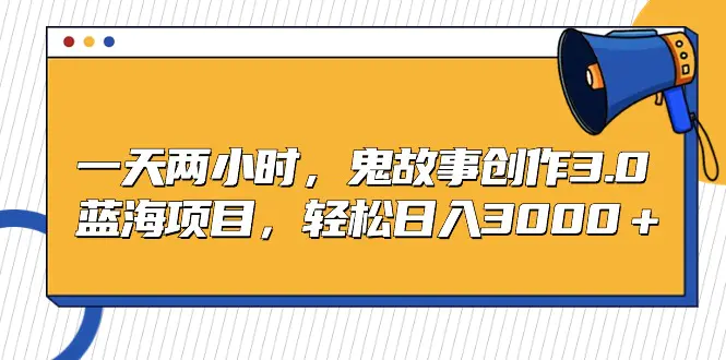 图片[1]-【2024.03.03】一天两小时，鬼故事创作3.0，蓝海项目，轻松日入3000＋百度网盘免费下载-芽米宝库