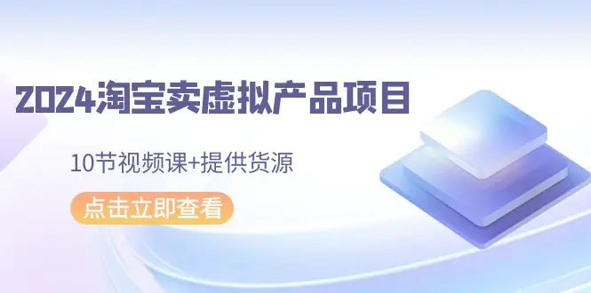图片[1]-【2024.03.03】2024淘宝卖虚拟产品项目，10节视频课+提供货源百度网盘免费下载-芽米宝库