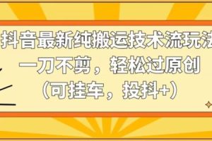 【2024.03.03】抖音最新纯搬运技术流玩法，一刀不剪，轻松过原创（可挂车，投抖+）百度网盘免费下载-芽米宝库