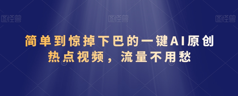 图片[1]-【2024.03.03】简单到惊掉下巴的一键AI原创热点视频，流量不用愁百度网盘免费下载-芽米宝库