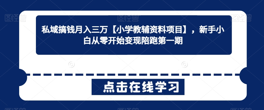 图片[1]-【2024.03.03】私域搞钱月入三万【小学教辅资料项目】，新手小白从零开始变现陪跑第一期百度网盘免费下载-芽米宝库