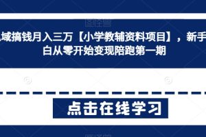【2024.03.03】私域搞钱月入三万【小学教辅资料项目】，新手小白从零开始变现陪跑第一期百度网盘免费下载-芽米宝库