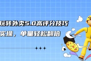 【2024.03.03】轻松玩转外卖5.0高评分技巧，超详实操，单量轻松翻倍（21节视频课）百度网盘免费下载-芽米宝库