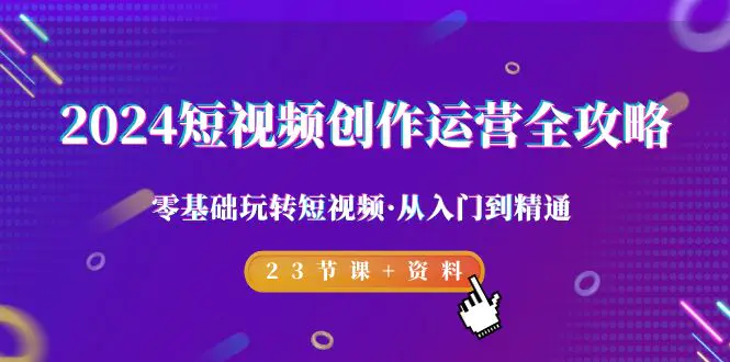 图片[1]-【2024.03.03】2024短视频-创作运营全攻略，零基础玩转短视频·从入门到精通-23节课+资料百度网盘免费下载-芽米宝库