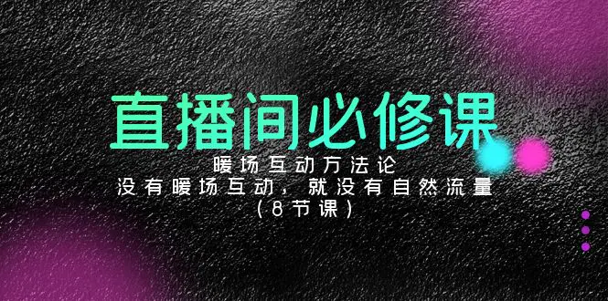 图片[1]-【2024.03.04】直播间必修课：暖场互动方法论，没有暖场互动，就没有自然流量（8节课）百度网盘免费下载-芽米宝库
