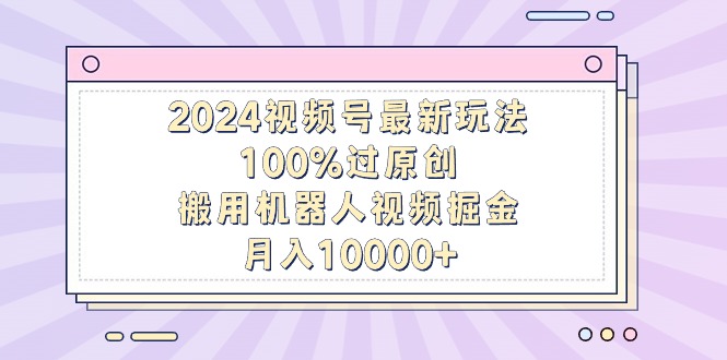 图片[1]-【2024.03.02】2024视频号最新玩法，100%过原创，搬用机器人视频掘金，月入10000+百度网盘免费下载-芽米宝库
