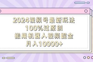 【2024.03.02】2024视频号最新玩法，100%过原创，搬用机器人视频掘金，月入10000+百度网盘免费下载-芽米宝库