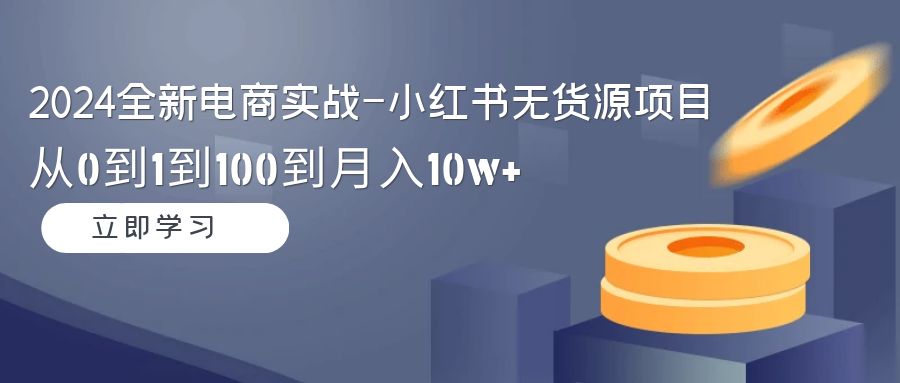 图片[1]-【2024.03.02】2024全新电商实战-小红书无货源项目：从0到1到100到月入10w+百度网盘免费下载-芽米宝库