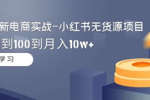 【2024.03.02】2024全新电商实战-小红书无货源项目：从0到1到100到月入10w+百度网盘免费下载-芽米宝库