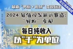 【2024.03.02】【私域流量最值钱】把“男粉”流量打到手，你便有无数种方法可以轻松变现，每日纯收入以“千”为单位百度网盘免费下载-芽米宝库