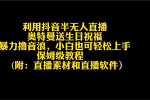 【2024.03.01】利用抖音半无人直播奥特曼送生日祝福，暴力撸音浪，小白也可轻松上手百度网盘免费下载-芽米宝库